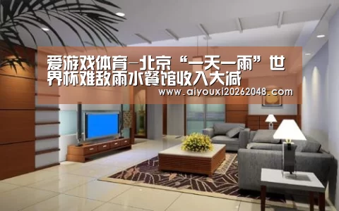 爱游戏体育-北京“一天一雨”世界杯难敌雨水餐馆收入大减(图3) 爱游戏体育