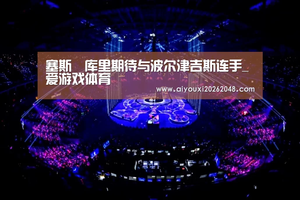 塞斯•库里期待与波尔津吉斯连手_爱游戏体育(图1) 爱游戏平台
