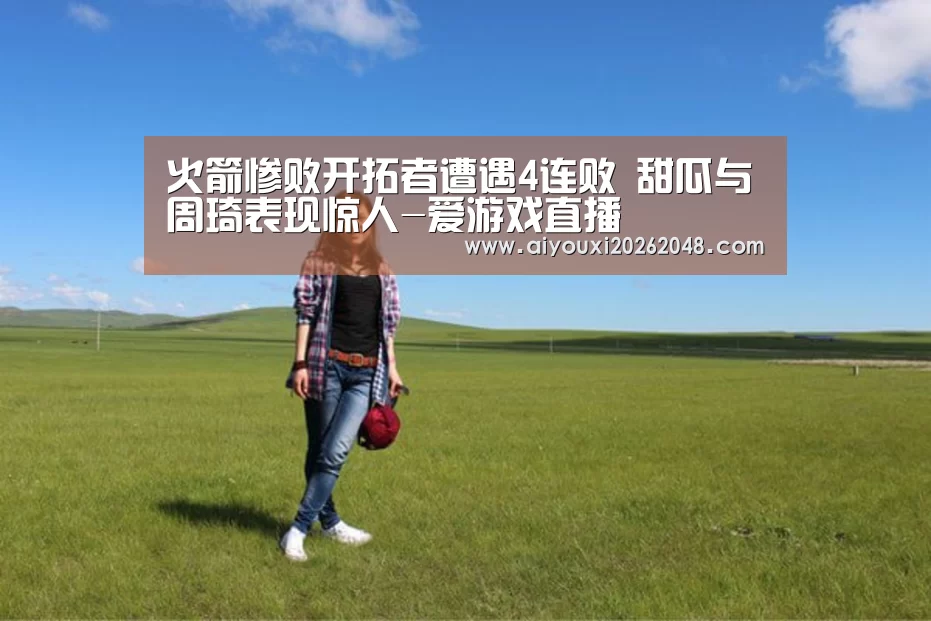 火箭惨败开拓者遭遇4连败 甜瓜与周琦表现惊人-爱游戏直播(图3) 爱游戏直播