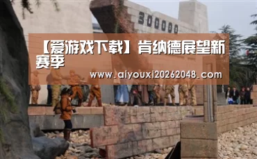 【爱游戏下载】肯纳德展望新赛季(图1) 爱游戏下载