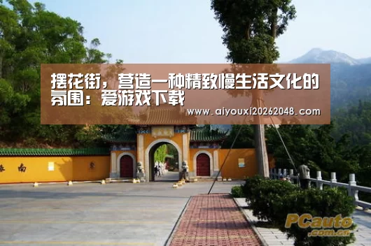 摆花街,营造一种精致慢生活文化的氛围:爱游戏下载(图1) 爱游戏直播