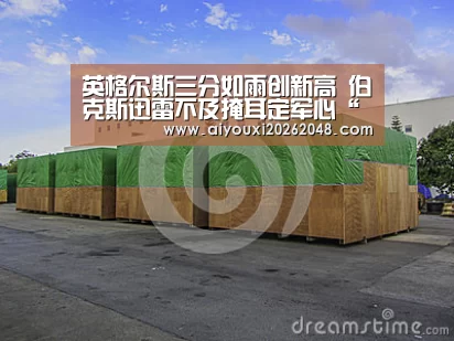 英格尔斯三分如雨创新高 伯克斯迅雷不及掩耳定军心“爱游戏体育”(图1) 爱游戏平台