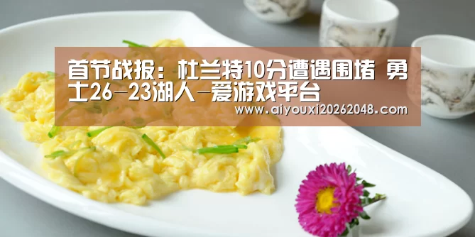 首节战报:杜兰特10分遭遇围堵 勇士26-23湖人-爱游戏平台(图1) 爱游戏体育