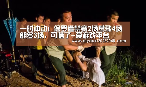 一时冲动!保罗遭禁赛2场莺歌4场朗多3场,可惜了-爱游戏平台(图1) 爱游戏直播