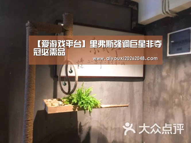【爱游戏平台】里弗斯强调巨星非夺冠必需品(图2) 爱游戏体育